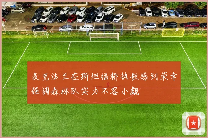 麦克法兰在斯坦福桥执教感到荣幸强调森林队实力不容小觑