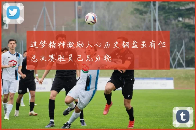 追梦精神激励人心历史翻盘虽有但总决赛胜负已见分晓