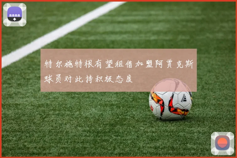 特尔施特根有望租借加盟阿贾克斯球员对此持积极态度