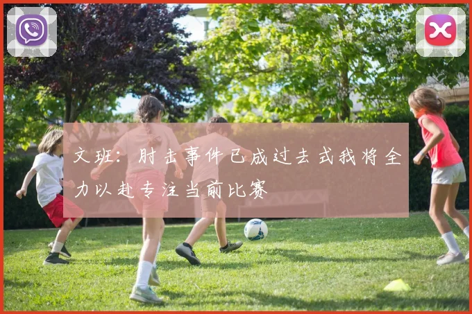 文班：肘击事件已成过去式我将全力以赴专注当前比赛