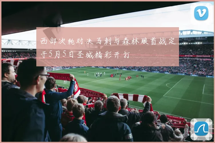 西部次轮对决马刺与森林狼首战定于5月5日圣城精彩开打
