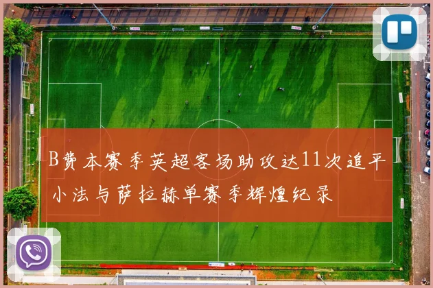 B费本赛季英超客场助攻达11次追平小法与萨拉赫单赛季辉煌纪录